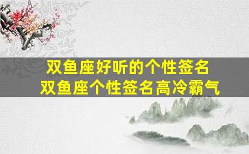 双鱼座好听的个性签名 双鱼座个性签名高冷霸气